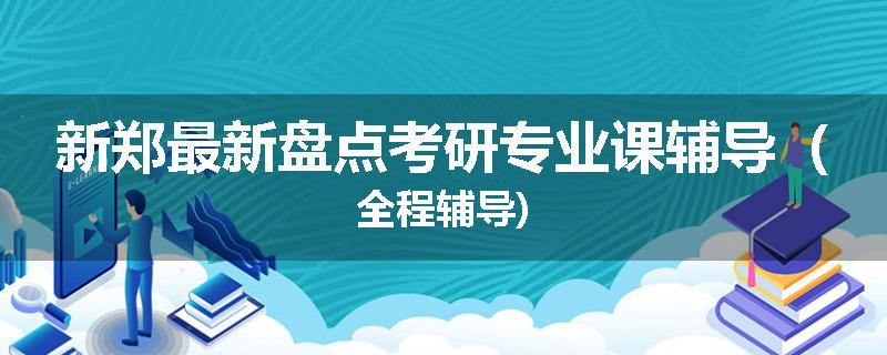 新郑最新盘点考研专业课辅导（全程辅导)