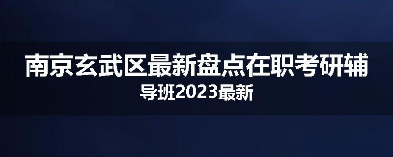 南京玄武区最新盘点在职考研辅导班2023最新