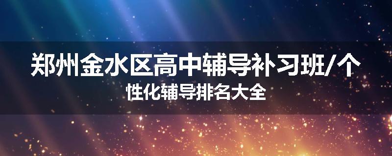 郑州金水区高中辅导补习班/个性化辅导排名大全