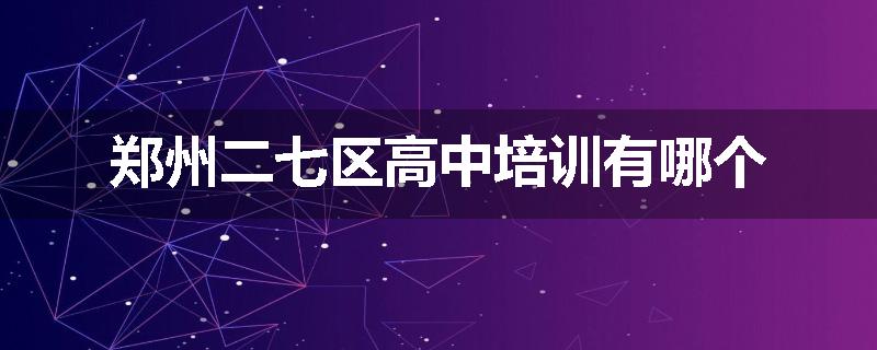 郑州二七区高中培训有哪个