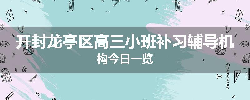 开封龙亭区高三小班补习辅导机构今日一览