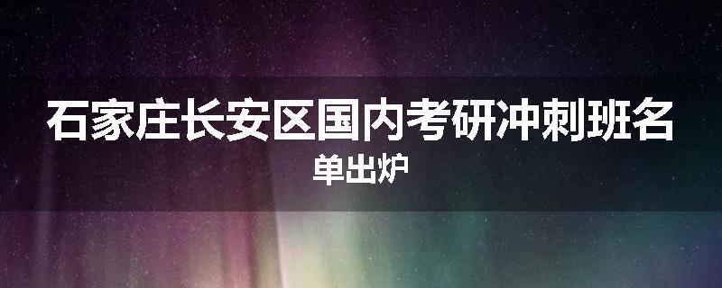 石家庄长安区国内考研冲刺班名单出炉