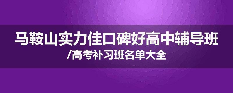 马鞍山实力佳口碑好高中辅导班/高考补习班名单大全