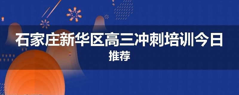 石家庄新华区高三冲刺培训今日推荐
