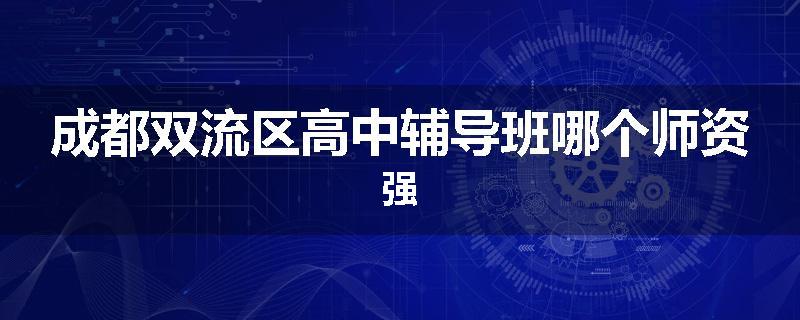 成都双流区高中辅导班哪个师资强
