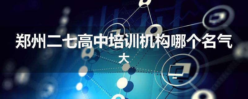 郑州二七高中培训机构哪个名气大