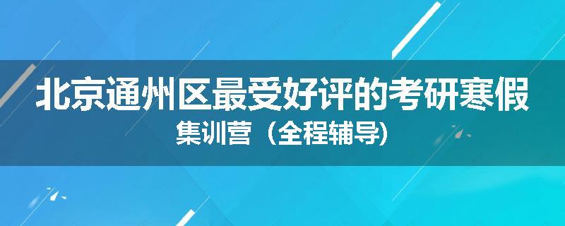 北京通州区最受好评的考研寒假集训营（全程辅导)