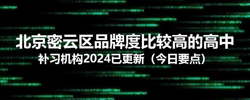 北京密云区品牌度比较高的高中补习机构2024已更新（今日要点）
