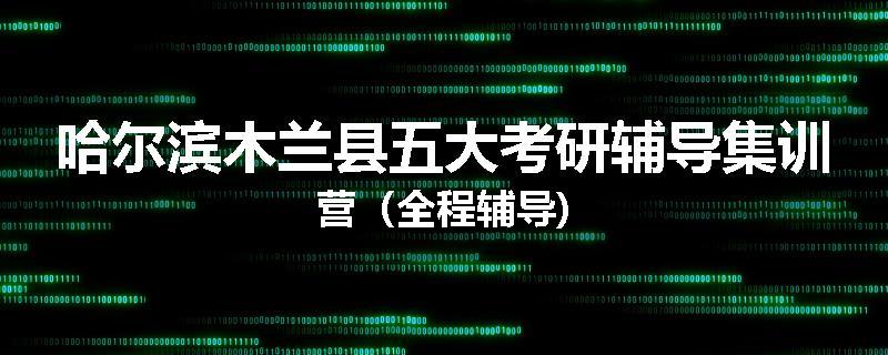 哈尔滨木兰县五大考研辅导集训营（全程辅导)