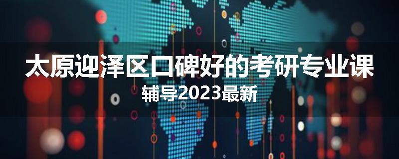 太原迎泽区口碑好的考研专业课辅导2023最新