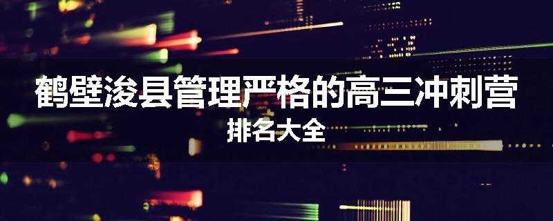 鹤壁浚县管理严格的高三冲刺营排名大全