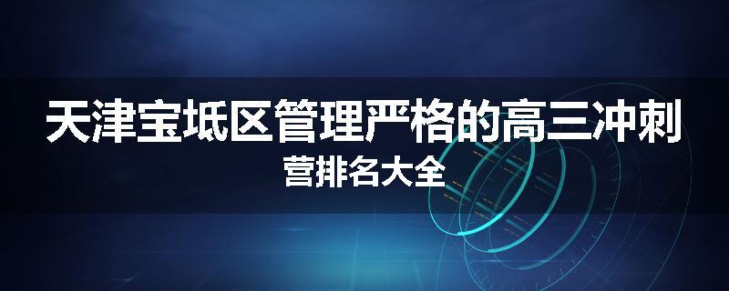 天津宝坻区管理严格的高三冲刺营排名大全