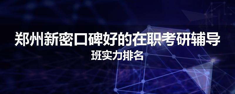 郑州新密口碑好的在职考研辅导班实力排名