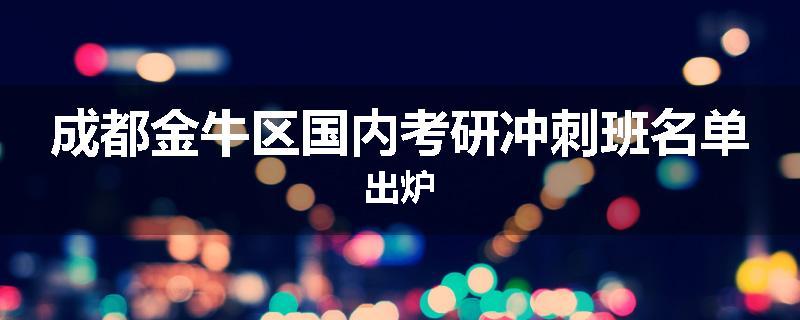 成都金牛区国内考研冲刺班名单出炉