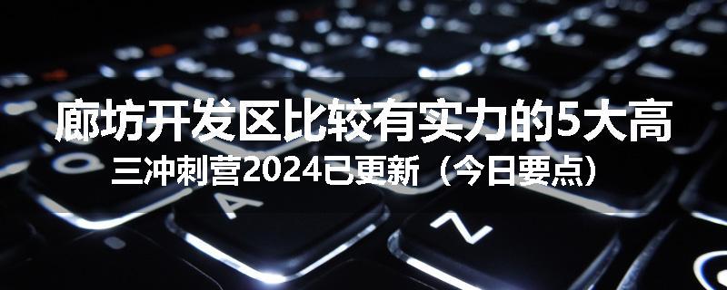 廊坊开发区比较有实力的5大高三冲刺营2024已更新（今日要点）