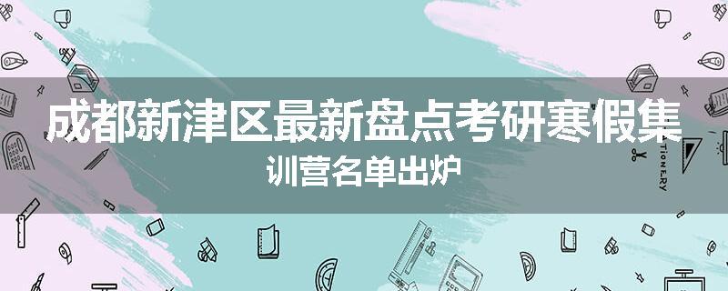 成都新津区最新盘点考研寒假集训营名单出炉