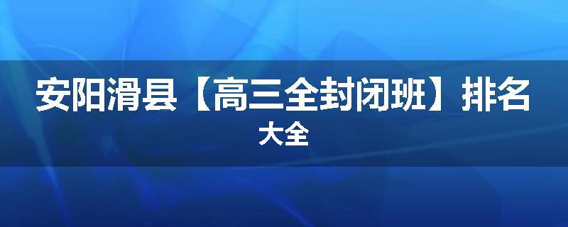 安阳滑县【高三全封闭班】排名大全