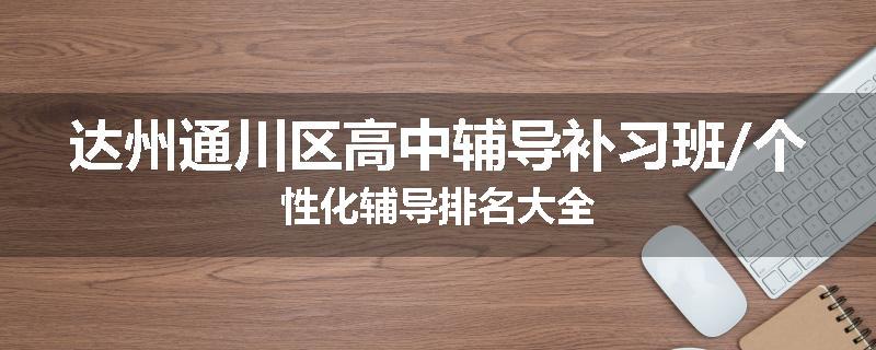 达州通川区高中辅导补习班/个性化辅导排名大全