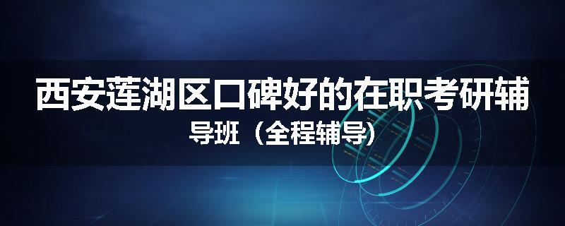 西安莲湖区口碑好的在职考研辅导班（全程辅导)