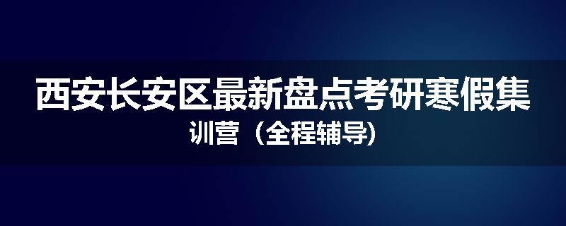 西安长安区最新盘点考研寒假集训营（全程辅导)