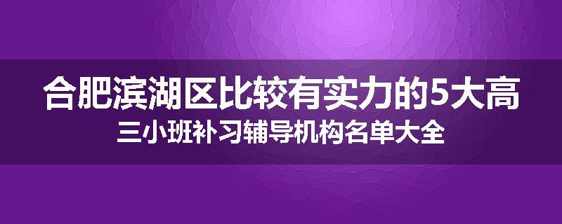 合肥滨湖区比较有实力的5大高三小班补习辅导机构名单大全