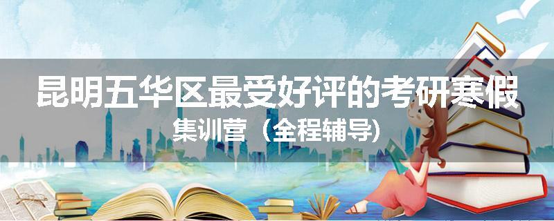 昆明五华区最受好评的考研寒假集训营（全程辅导)