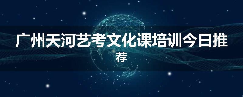 广州天河艺考文化课培训今日推荐