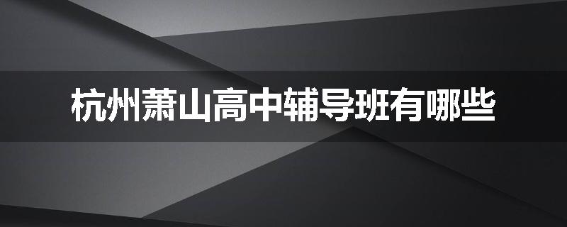 杭州萧山高中辅导班有哪些