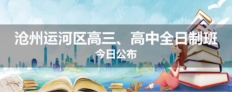 沧州运河区高三、高中全日制班今日公布