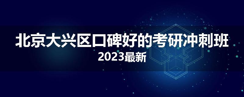 北京大兴区口碑好的考研冲刺班2023最新