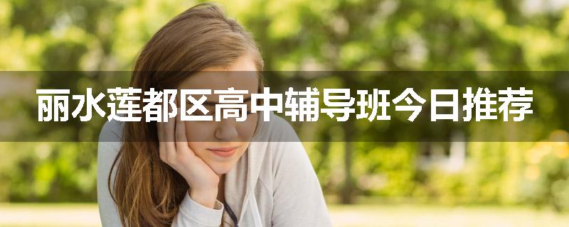 丽水莲都区高中辅导班今日推荐