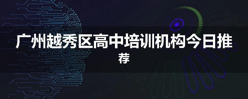 广州越秀区高中培训机构今日推荐