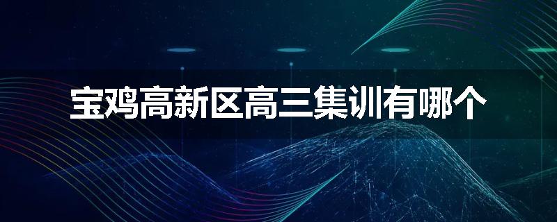 宝鸡高新区高三集训有哪个