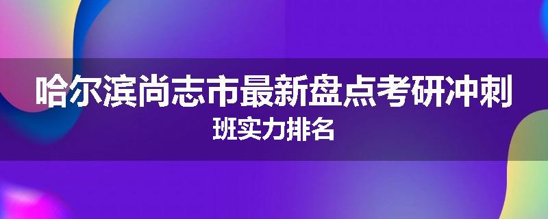哈尔滨尚志市最新盘点考研冲刺班实力排名