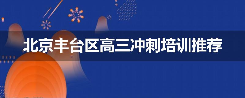 北京丰台区高三冲刺培训推荐