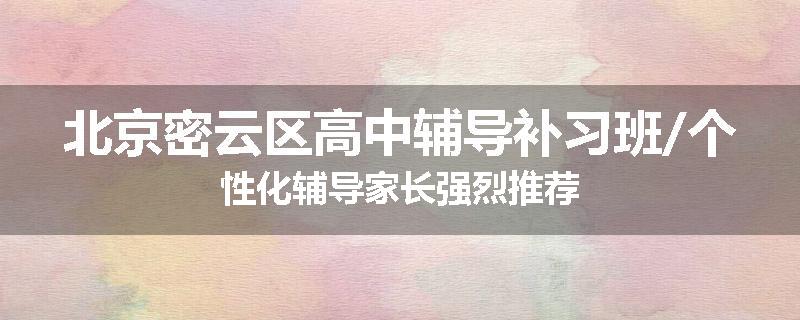 北京密云区高中辅导补习班/个性化辅导家长强烈推荐