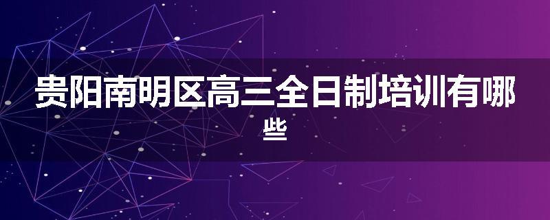 贵阳南明区高三全日制培训有哪些