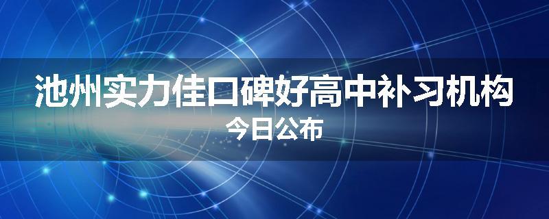 池州实力佳口碑好高中补习机构今日公布