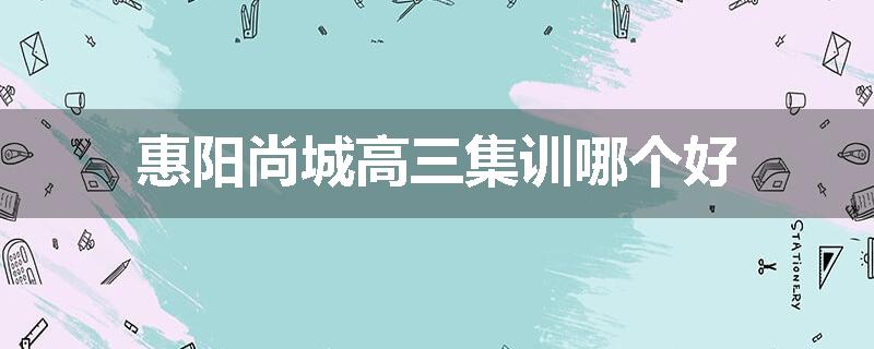 惠阳尚城高三集训哪个好