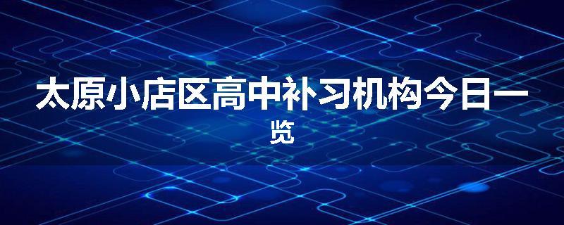 太原小店区高中补习机构今日一览