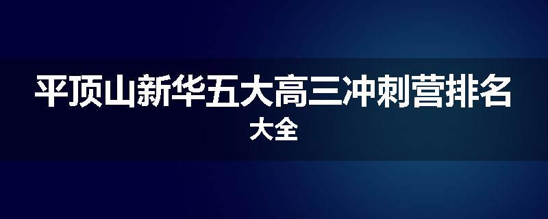 平顶山新华五大高三冲刺营排名大全