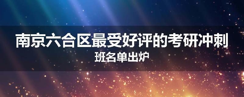 南京六合区最受好评的考研冲刺班名单出炉