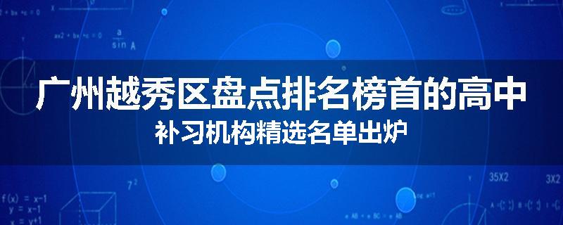广州越秀区盘点排名榜首的高中补习机构精选名单出炉