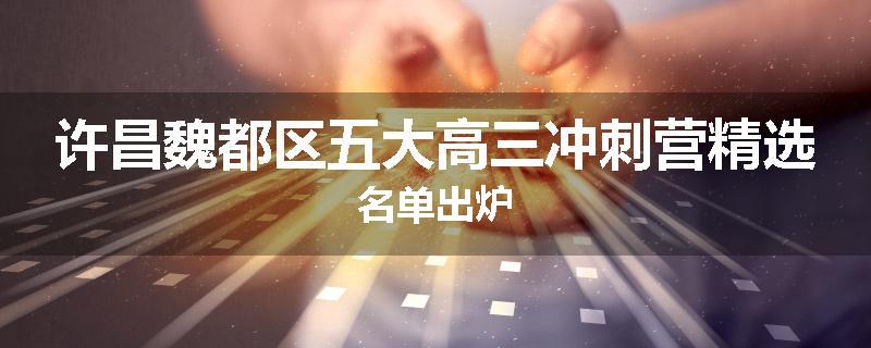 许昌魏都区五大高三冲刺营精选名单出炉