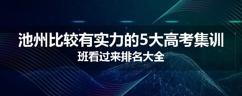 池州比较有实力的5大高考集训班看过来排名大全