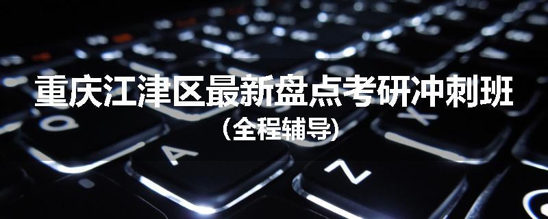 重庆江津区最新盘点考研冲刺班（全程辅导)