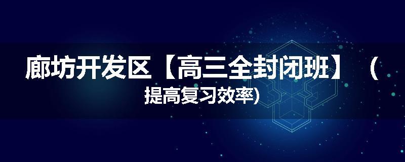 廊坊开发区【高三全封闭班】（提高复习效率)