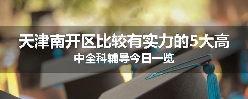 天津南开区比较有实力的5大高中全科辅导今日一览
