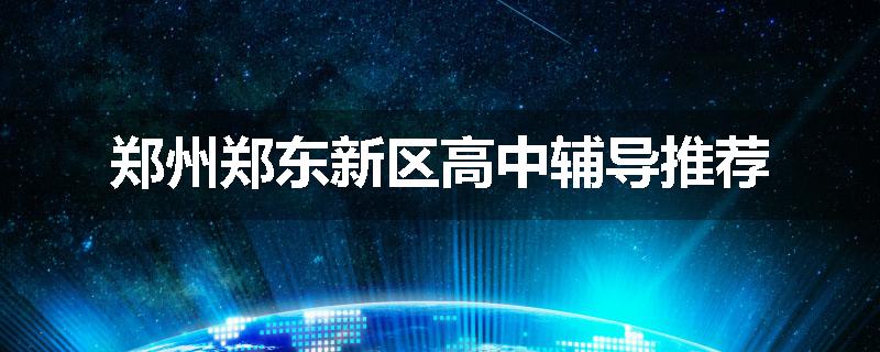 郑州郑东新区高中辅导推荐