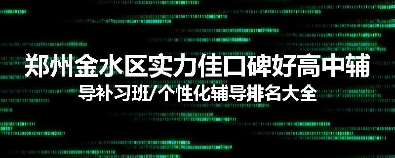 郑州金水区实力佳口碑好高中辅导补习班/个性化辅导排名大全